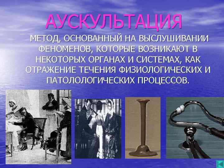 АУСКУЛЬТАЦИЯ МЕТОД, ОСНОВАННЫЙ НА ВЫСЛУШИВАНИИ ФЕНОМЕНОВ, КОТОРЫЕ ВОЗНИКАЮТ В НЕКОТОРЫХ ОРГАНАХ И СИСТЕМАХ, КАК