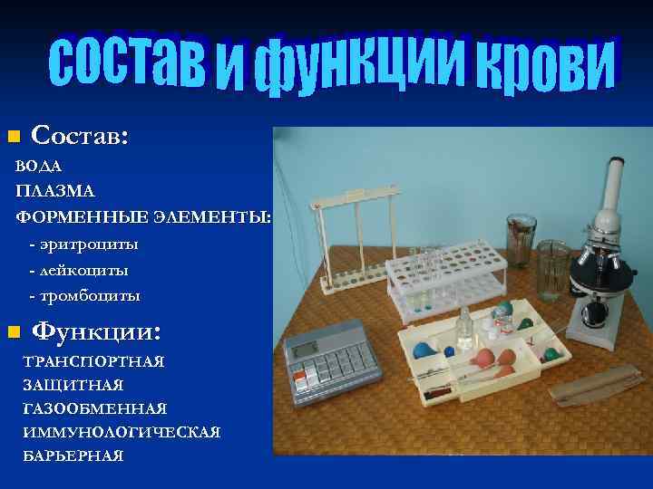 n Состав: ВОДА ПЛАЗМА ФОРМЕННЫЕ ЭЛЕМЕНТЫ: - эритроциты - лейкоциты - тромбоциты n Функции: