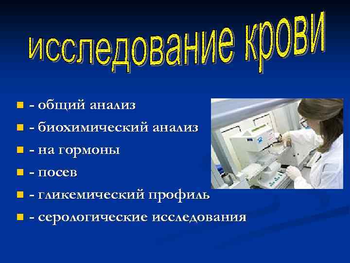 - общий анализ n - биохимический анализ n - на гормоны n - посев