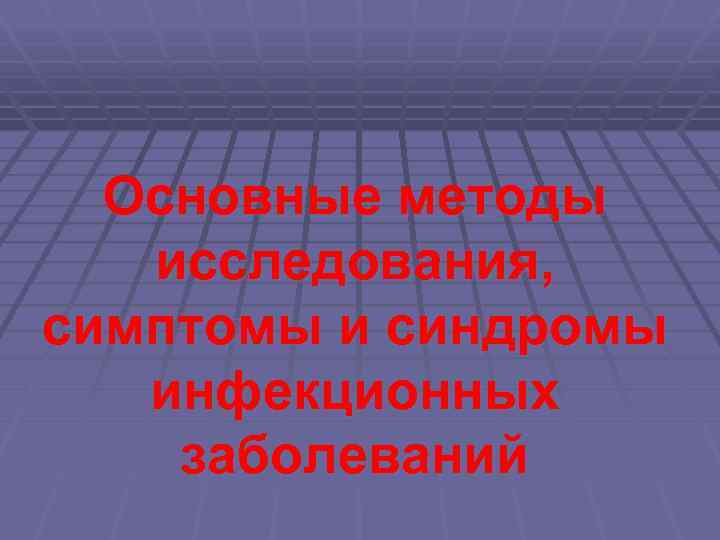 Основные методы исследования, симптомы и синдромы инфекционных заболеваний 