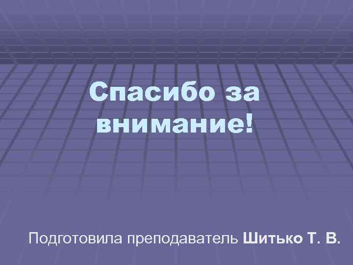 Спасибо за внимание! Подготовила преподаватель Шитько Т. В. 