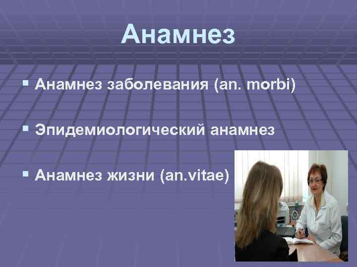 Анамнез § Анамнез заболевания (an. morbi) § Эпидемиологический анамнез § Анамнез жизни (an. vitae)