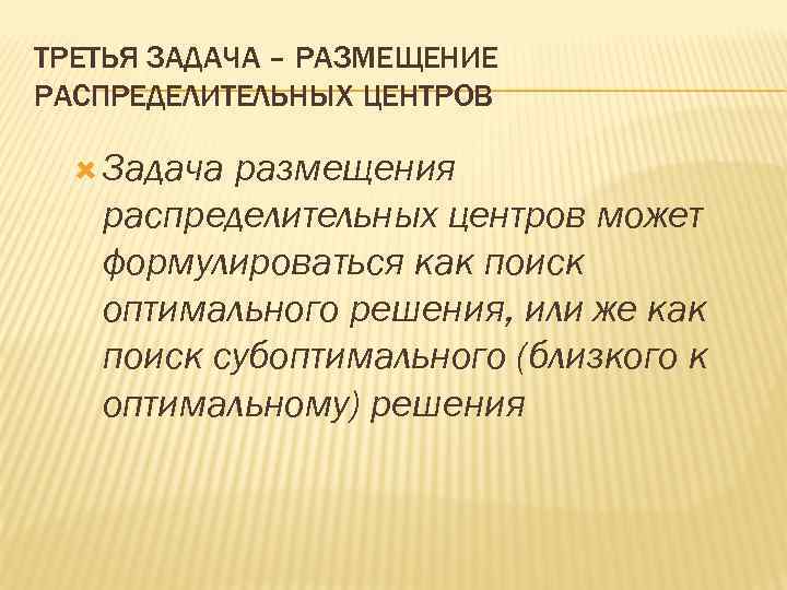 ТРЕТЬЯ ЗАДАЧА – РАЗМЕЩЕНИЕ РАСПРЕДЕЛИТЕЛЬНЫХ ЦЕНТРОВ Задача размещения распределительных центров может формулироваться как поиск