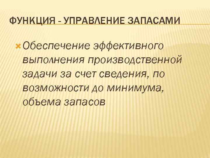 ФУНКЦИЯ - УПРАВЛЕНИЕ ЗАПАСАМИ Обеспечение эффективного выполнения производственной задачи за счет сведения, по возможности