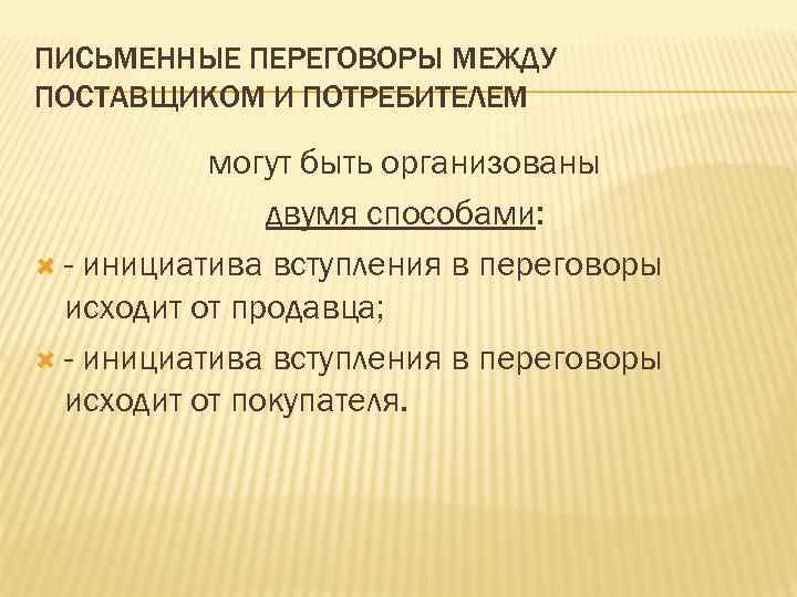 ПИСЬМЕННЫЕ ПЕРЕГОВОРЫ МЕЖДУ ПОСТАВЩИКОМ И ПОТРЕБИТЕЛЕМ могут быть организованы двумя способами: - инициатива вступления