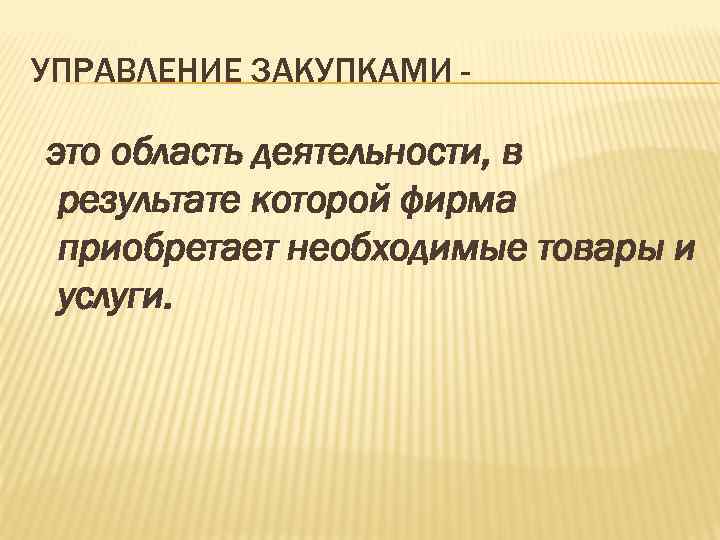 УПРАВЛЕНИЕ ЗАКУПКАМИ - это область деятельности, в результате которой фирма приобретает необходимые товары и