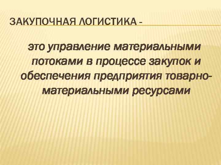 ЗАКУПОЧНАЯ ЛОГИСТИКА - это управление материальными потоками в процессе закупок и обеспечения предприятия товарноматериальными