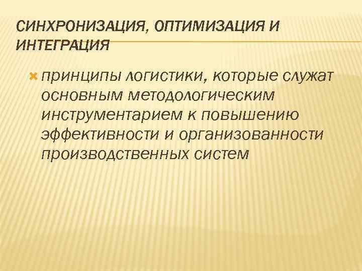 СИНХРОНИЗАЦИЯ, ОПТИМИЗАЦИЯ И ИНТЕГРАЦИЯ принципы логистики, которые служат основным методологическим инструментарием к повышению эффективности