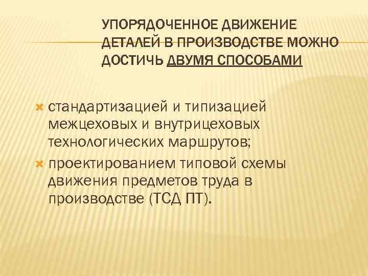 УПОРЯДОЧЕННОЕ ДВИЖЕНИЕ ДЕТАЛЕЙ В ПРОИЗВОДСТВЕ МОЖНО ДОСТИЧЬ ДВУМЯ СПОСОБАМИ стандартизацией и типизацией межцеховых и
