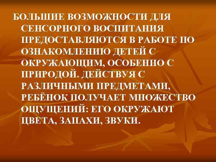 БОЛЬШИЕ ВОЗМОЖНОСТИ ДЛЯ СЕНСОРНОГО ВОСПИТАНИЯ ПРЕДОСТАВЛЯЮТСЯ В РАБОТЕ ПО ОЗНАКОМЛЕНИЮ ДЕТЕЙ С ОКРУЖАЮЩИМ, ОСОБЕННО