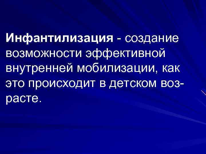 Инфантилизация - создание возможности эффективной внутренней мобилизации, как это происходит в детском возрасте. 