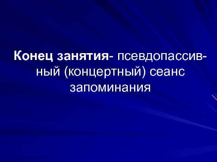 Конец занятия- псевдопассивный (концертный) сеанс запоминания 