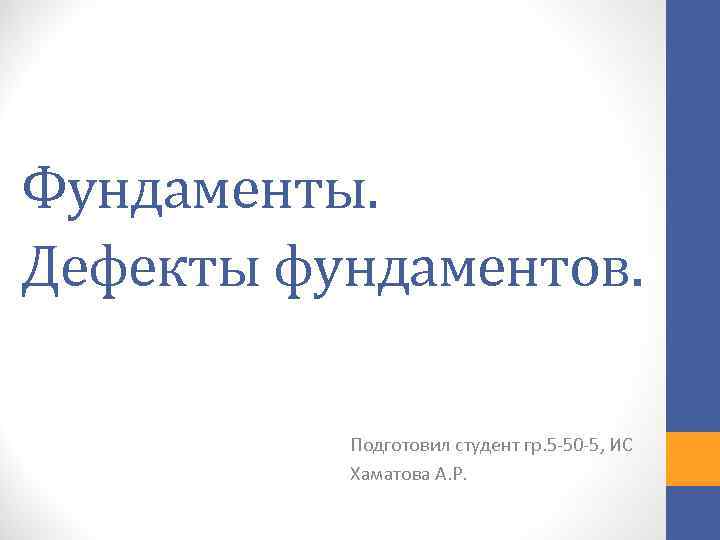 Фундаменты. Дефекты фундаментов. Подготовил студент гр. 5 -50 -5, ИС Хаматова А. Р. 