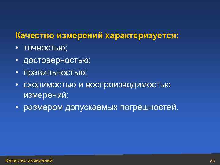 Качество измерений характеризуется: • точностью; • достоверностью; • правильностью; • сходимостью и воспроизводимостью измерений;