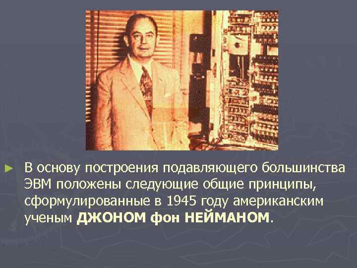 ► В основу построения подавляющего большинства ЭВМ положены следующие общие принципы, сформулированные в 1945