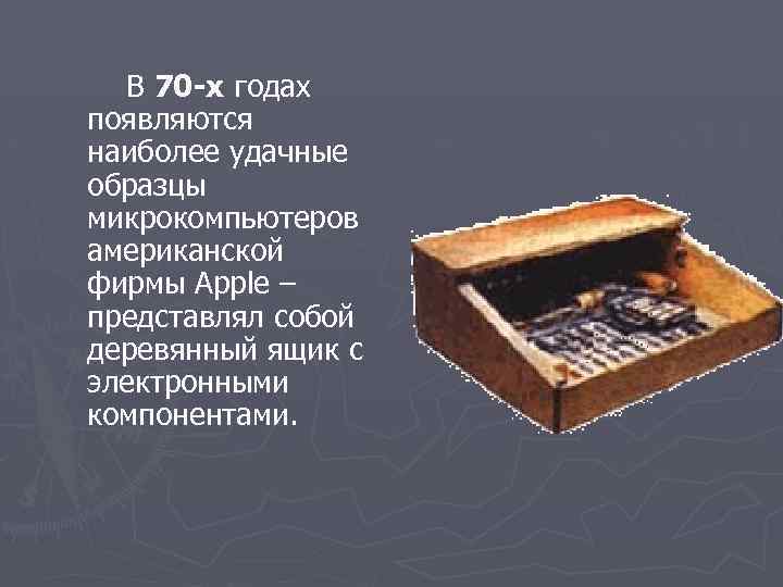 В 70 -х годах появляются наиболее удачные образцы микрокомпьютеров американской фирмы Apple – представлял