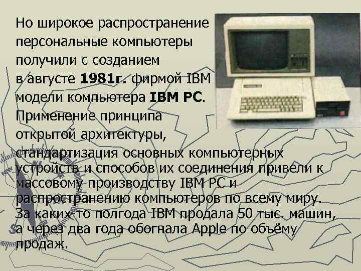 Но широкое распространение персональные компьютеры получили с созданием в августе 1981 г. фирмой IBM