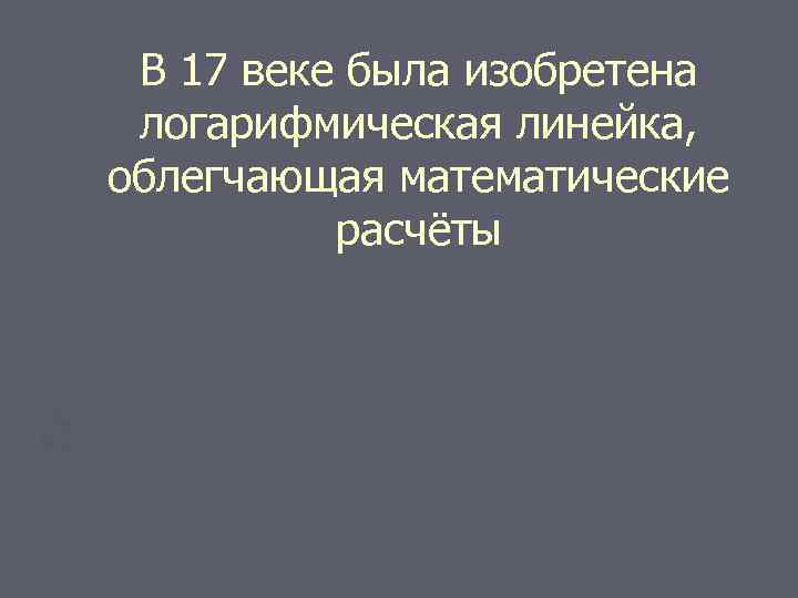 В 17 веке была изобретена логарифмическая линейка, облегчающая математические расчёты 