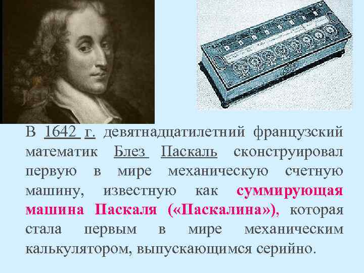 В 1642 г. девятнадцатилетний французский математик Блез Паскаль сконструировал первую в мире механическую счетную