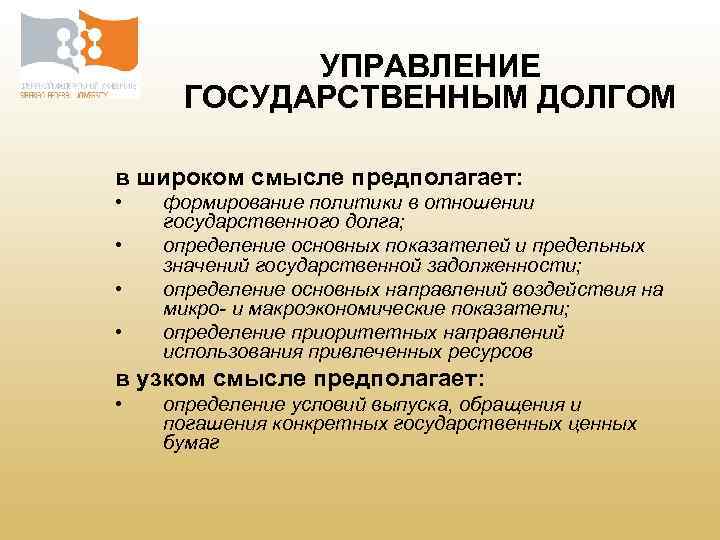 УПРАВЛЕНИЕ ГОСУДАРСТВЕННЫМ ДОЛГОМ в широком смысле предполагает: • • формирование политики в отношении государственного