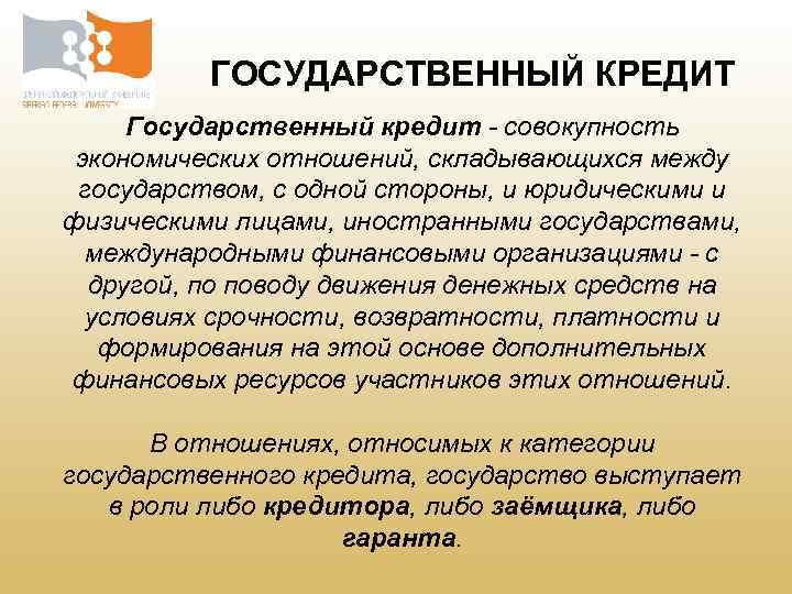 ГОСУДАРСТВЕННЫЙ КРЕДИТ Государственный кредит совокупность экономических отношений, складывающихся между государством, с одной стороны, и
