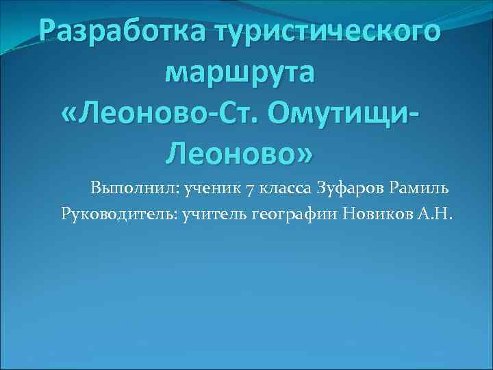 Разработка туристического маршрута «Леоново-Ст. Омутищи. Леоново» Выполнил: ученик 7 класса Зуфаров Рамиль Руководитель: учитель