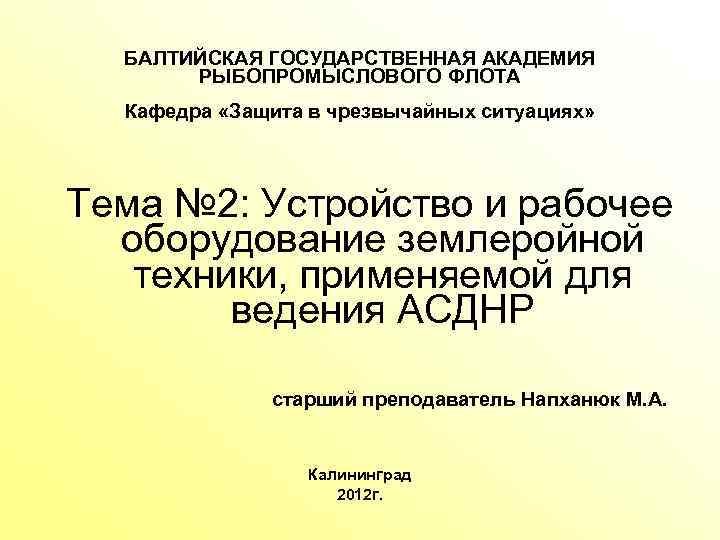 БАЛТИЙСКАЯ ГОСУДАРСТВЕННАЯ АКАДЕМИЯ РЫБОПРОМЫСЛОВОГО ФЛОТА Кафедра «Защита в чрезвычайных ситуациях» Тема № 2: Устройство
