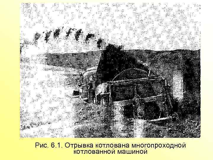 Рис. 6. 1. Отрывка котлована многопроходной котлованной машиной 