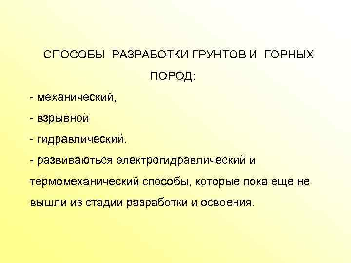 СПОСОБЫ РАЗРАБОТКИ ГРУНТОВ И ГОРНЫХ ПОРОД: механический, взрывной гидравлический. развиваються электрогидравлический и термомеханический способы,