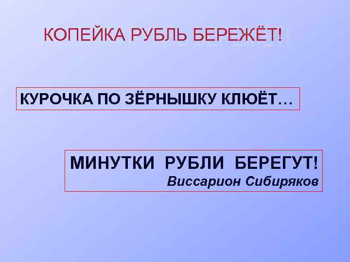 КОПЕЙКА РУБЛЬ БЕРЕЖЁТ! КУРОЧКА ПО ЗЁРНЫШКУ КЛЮЁТ… МИНУТКИ РУБЛИ БЕРЕГУТ! Виссарион Сибиряков 