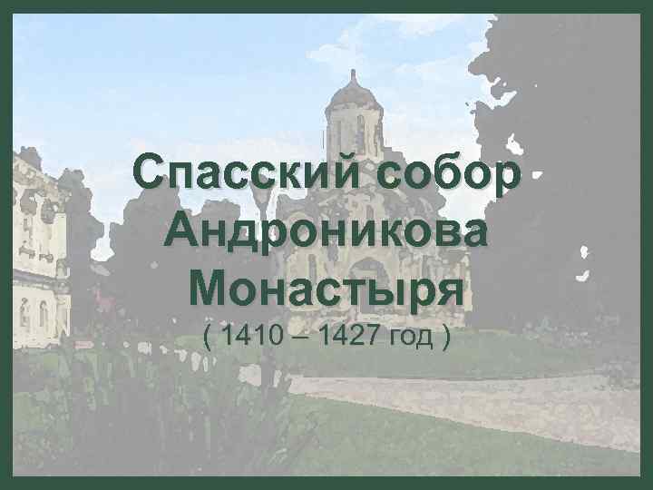 Спасский собор Андроникова Монастыря ( 1410 – 1427 год ) 