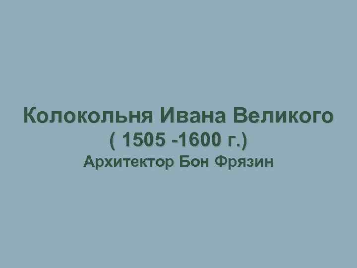 Колокольня Ивана Великого ( 1505 -1600 г. ) Архитектор Бон Фрязин 
