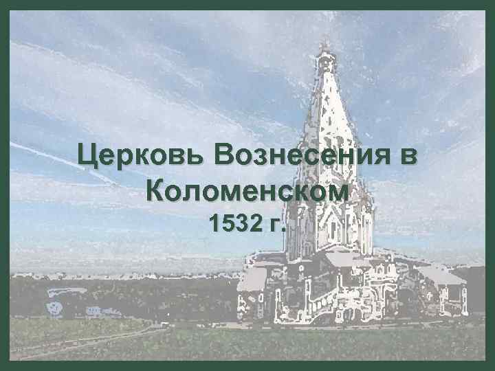 Церковь Вознесения в Коломенском 1532 г. 