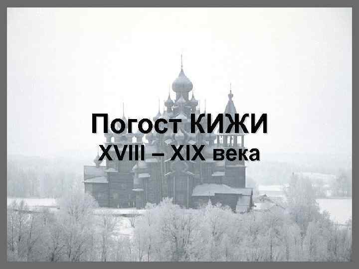 Погост КИЖИ XVIII – XIX века 