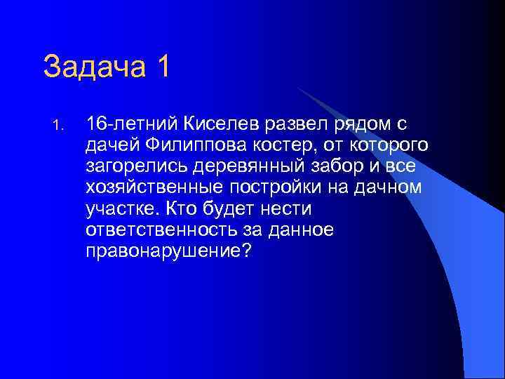 Задача 1 1. 16 -летний Киселев развел рядом с дачей Филиппова костер, от которого