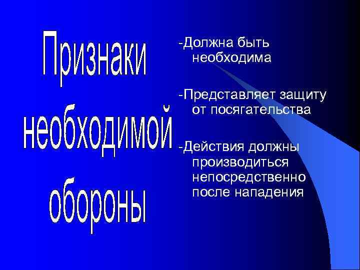 -Должна быть необходима -Представляет защиту от посягательства -Действия должны производиться непосредственно после нападения 