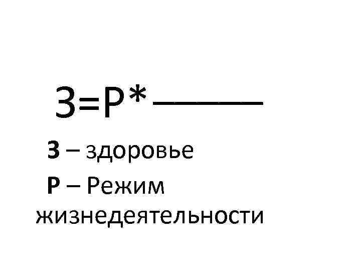 _____ З=Р* З – здоровье Р – Режим жизнедеятельности 