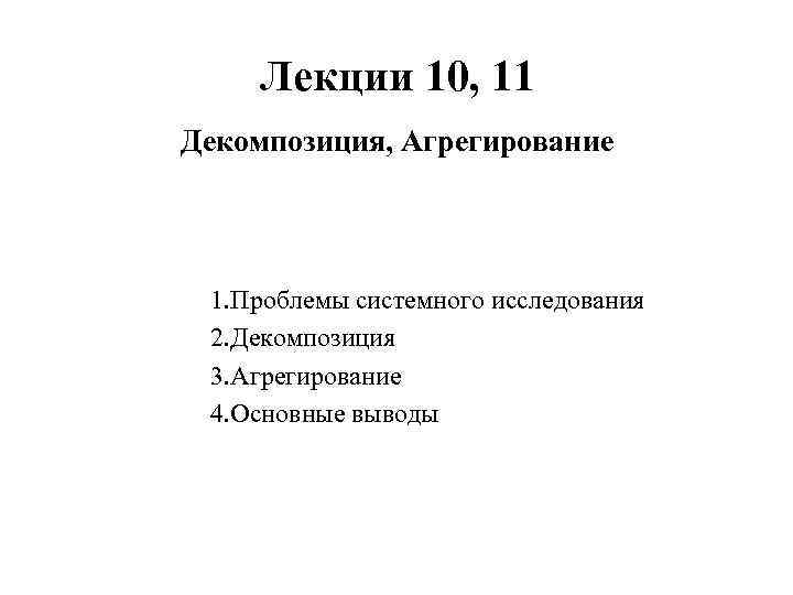 Лекции 10, 11 Декомпозиция, Агрегирование 1. Проблемы системного исследования 2. Декомпозиция 3. Агрегирование 4.