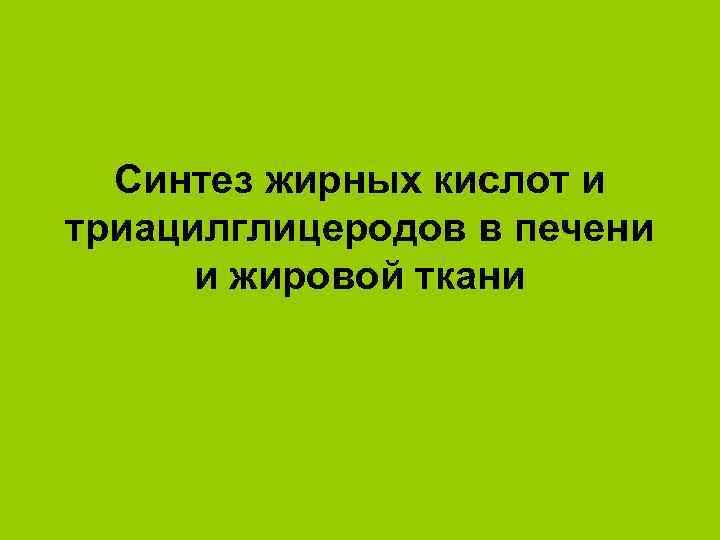 Синтез жирных кислот и триацилглицеродов в печени и жировой ткани 