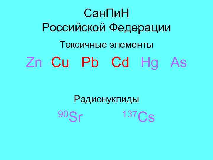 Сан. Пи. Н Российской Федерации Токсичные элементы Zn Cu Pb Cd Hg As Радионуклиды