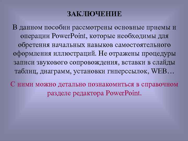 ЗАКЛЮЧЕНИЕ В данном пособии рассмотрены основные приемы и операции Power. Point, которые необходимы для