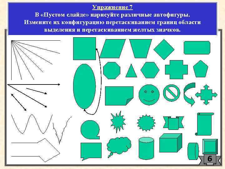 Упражнение 7 В «Пустом слайде» нарисуйте различные автофигуры. Измените их конфигурацию перетаскиванием границ области