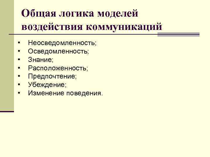 Общая логика моделей воздействия коммуникаций • • Неосведомленность; Осведомленность; Знание; Расположенность; Предпочтение; Убеждение; Изменение