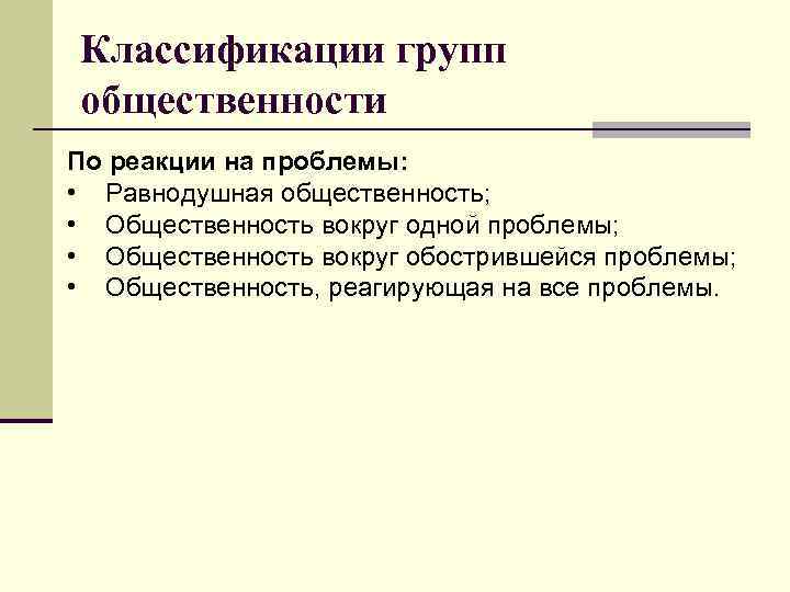 Классификации групп общественности По реакции на проблемы: • Равнодушная общественность; • Общественность вокруг одной