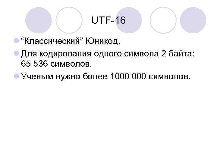 UTF-16 l “Классический” Юникод. l Для кодирования одного символа 2 байта: 65 536 символов.