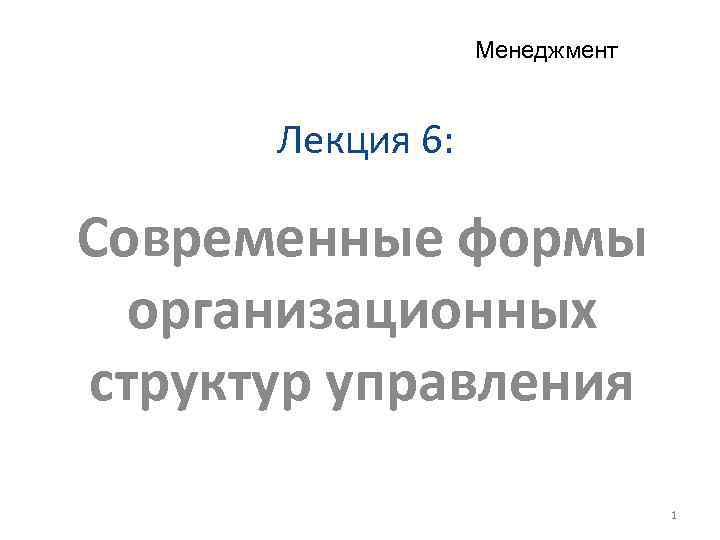 Менеджмент Лекция 6: Современные формы организационных структур управления 1 