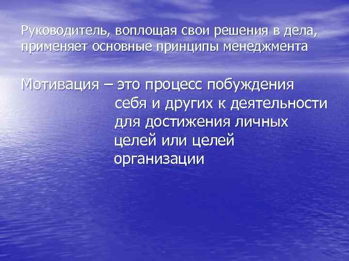 Руководитель, воплощая свои решения в дела, применяет основные принципы менеджмента Мотивация – это процесс