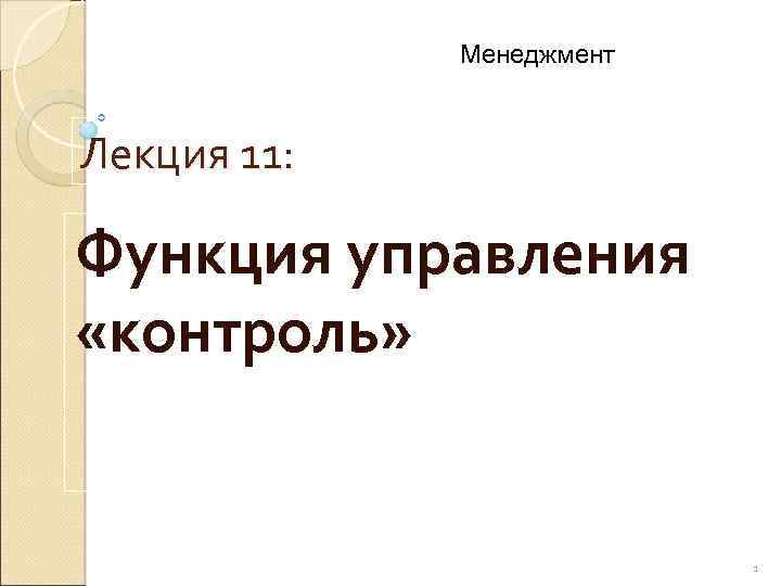 Менеджмент Лекция 11: Функция управления «контроль» 1 