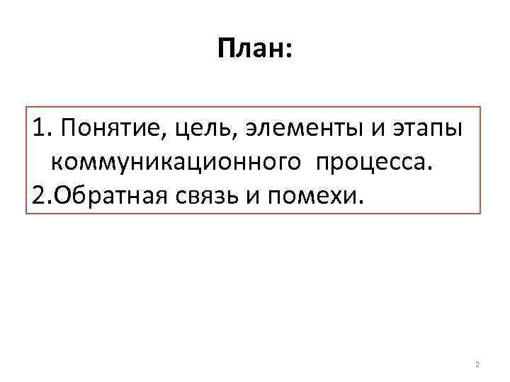 План: 1. Понятие, цель, элементы и этапы коммуникационного процесса. 2. Обратная связь и помехи.