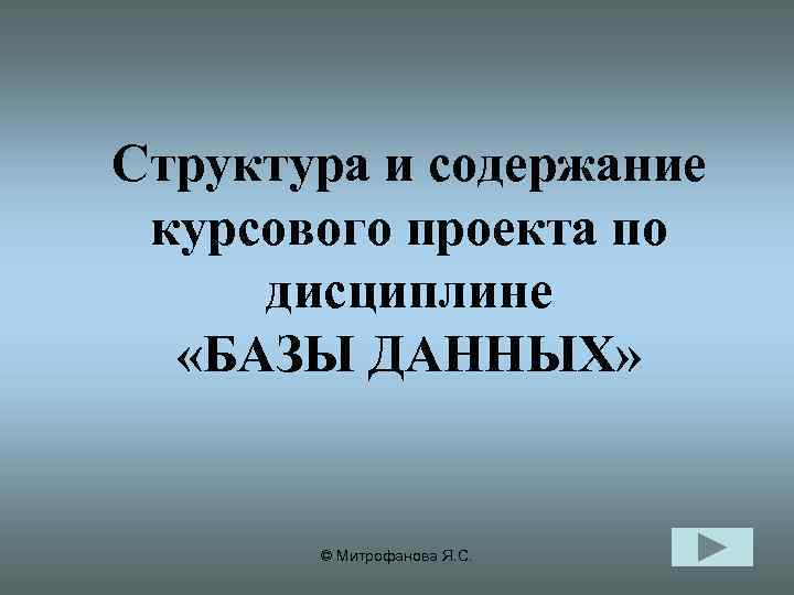 Структура и содержание курсового проекта по дисциплине «БАЗЫ ДАННЫХ» © Митрофанова Я. С. 